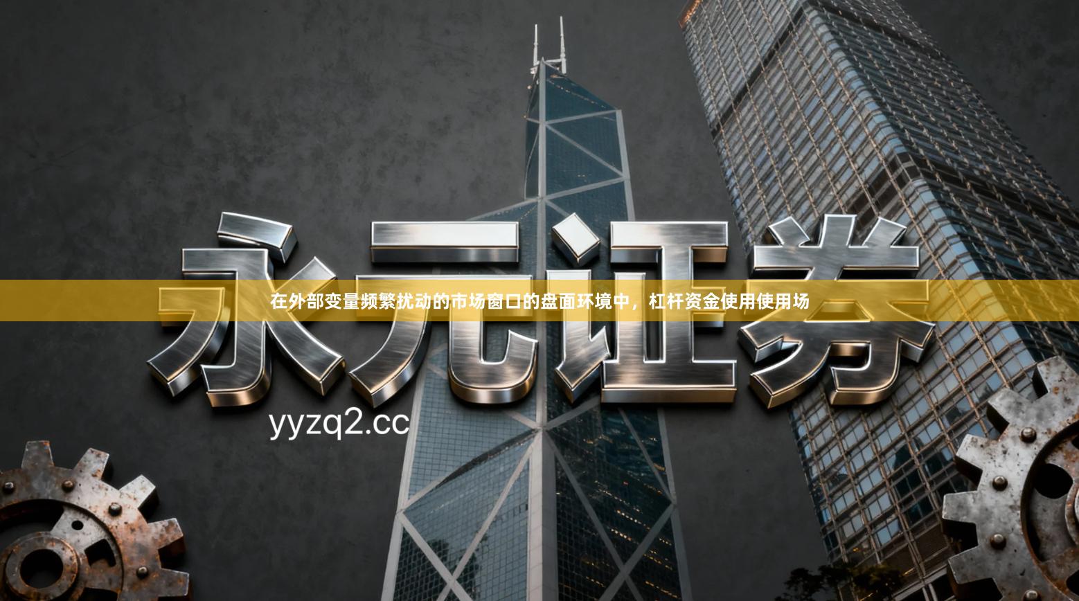 在外部变量频繁扰动的市场窗口的盘面环境中，杠杆资金使用使用场