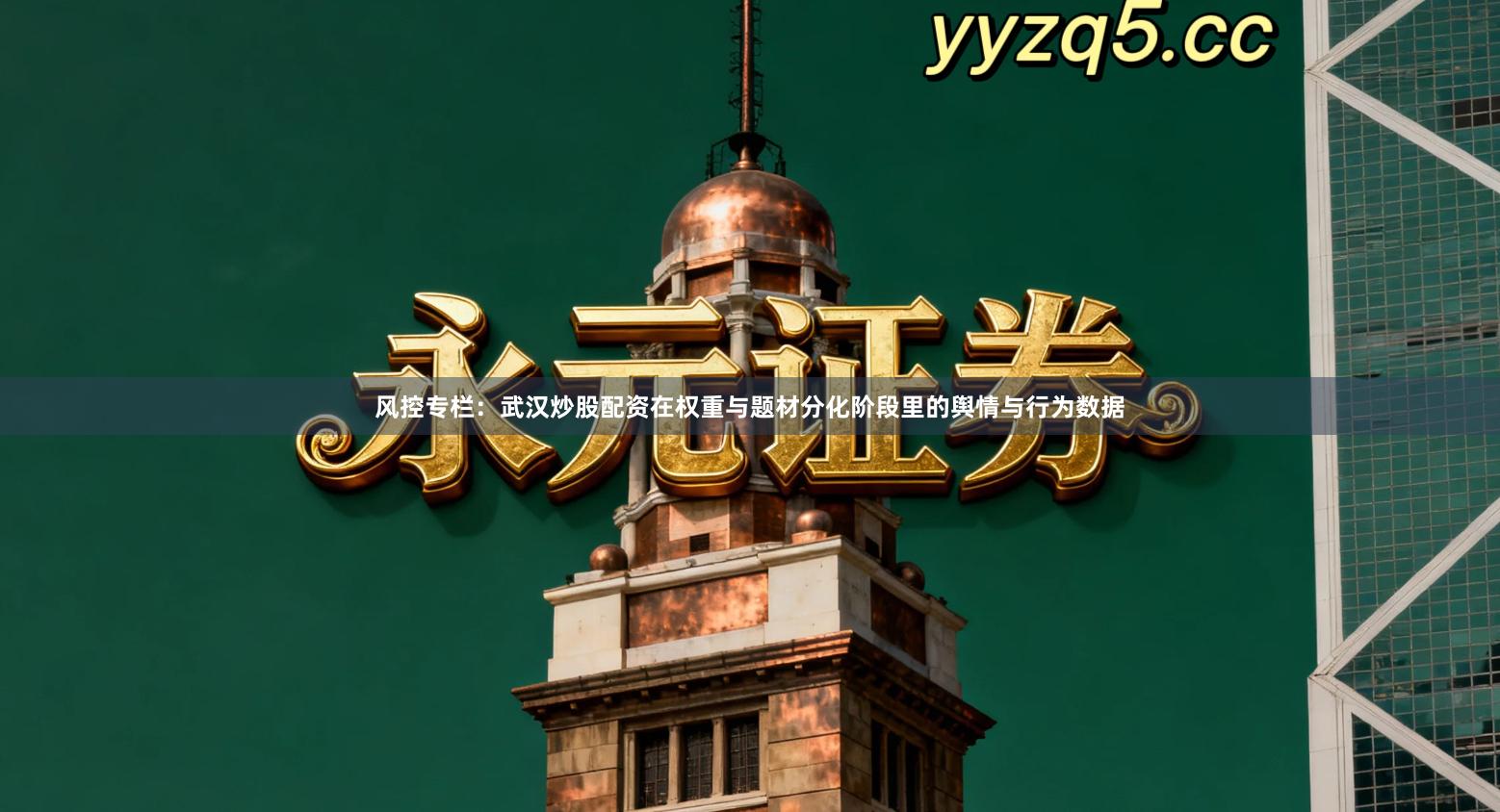 风控专栏：武汉炒股配资在权重与题材分化阶段里的舆情与行为数据