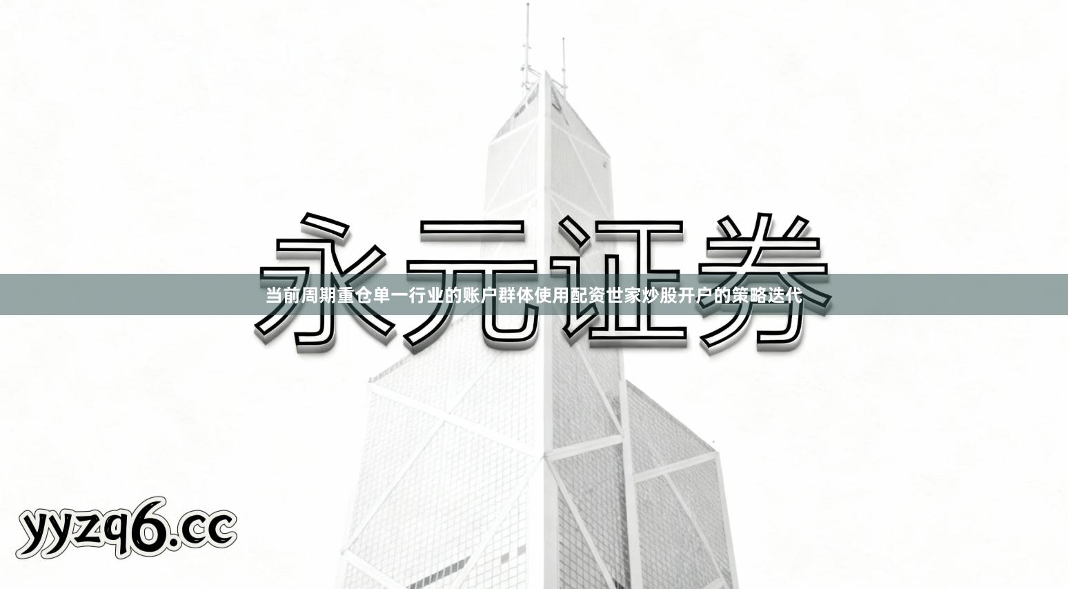 当前周期重仓单一行业的账户群体使用配资世家炒股开户的策略迭代