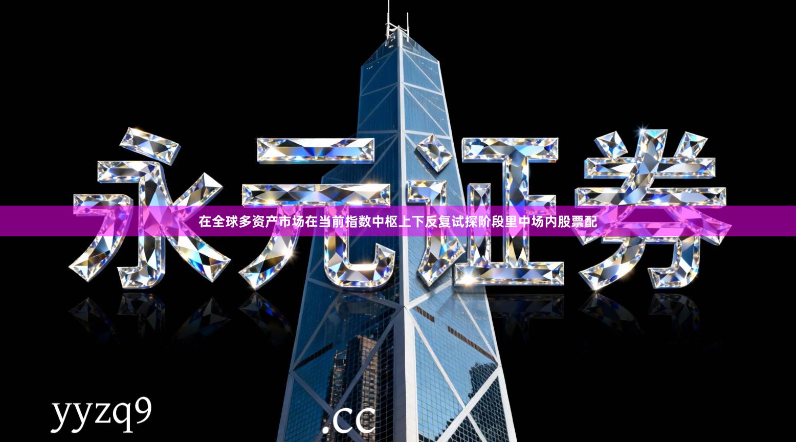 在全球多资产市场在当前指数中枢上下反复试探阶段里中场内股票配