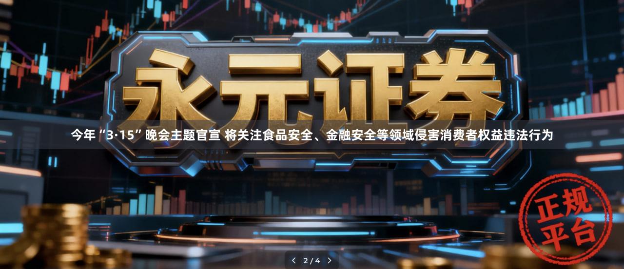 今年“3·15”晚会主题官宣 将关注食品安全、金融安全等领域侵害消费者权益违法行为